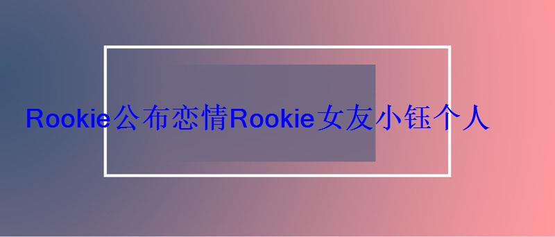 Rookie公布恋情Rookie女友小钰个人资料