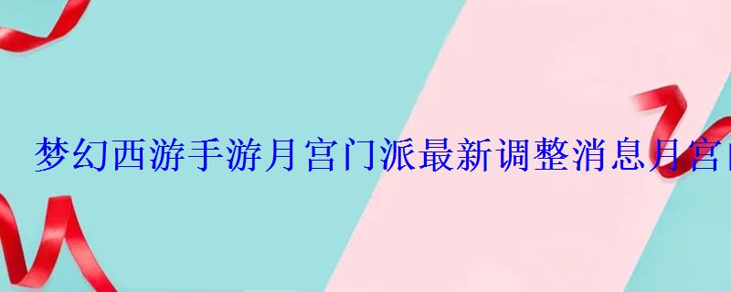 梦幻西游手游月宫门派最新调整消息月宫门派改动详细内容
