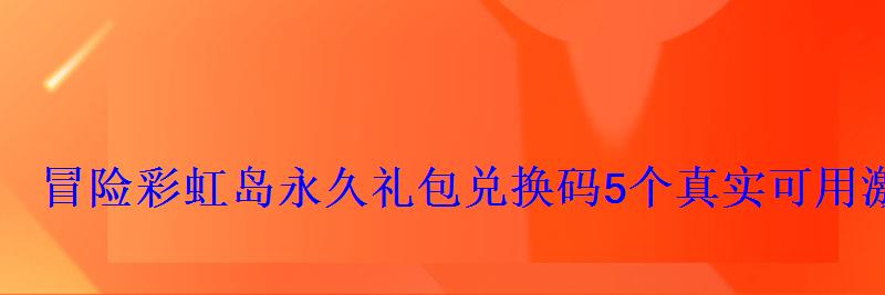 冒险彩虹岛永久礼包兑换码5个真实可用激活码合集