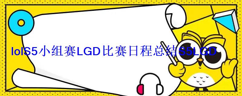 lolS5小组赛LGD比赛日程总结S5LGD什么时候比赛