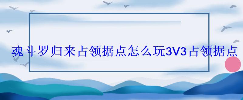 魂斗罗归来占领据点怎么玩3V3占领据点