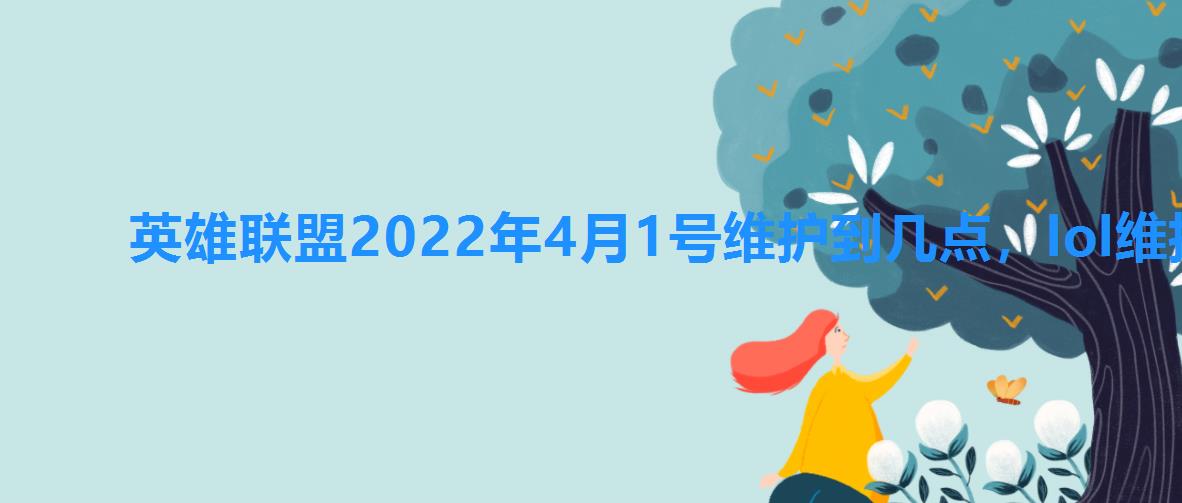 英雄联盟2022年4月1号维护到几点，lol维护公告最新时间2022