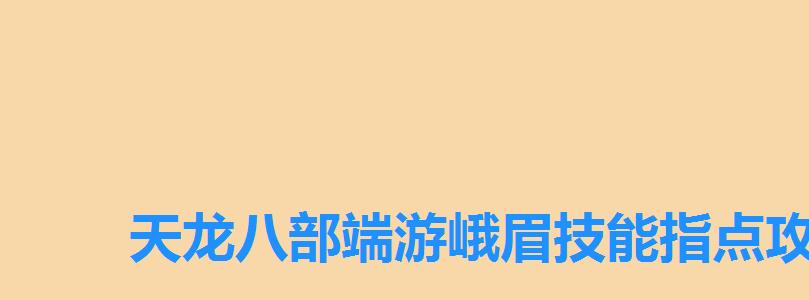 天龙八部端游峨眉技能指点攻略，天龙八部峨眉流派教程