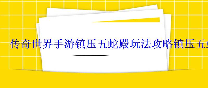 传奇世界手游镇压五蛇殿玩法攻略镇压五蛇殿怎么打