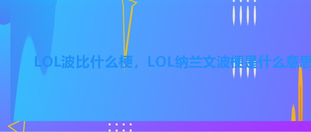 LOL波比什么梗，LOL纳兰文波梗是什么意思