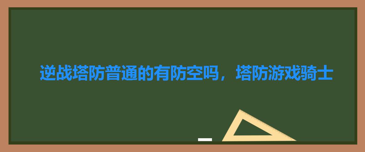 逆战塔防普通的有防空吗，塔防游戏骑士