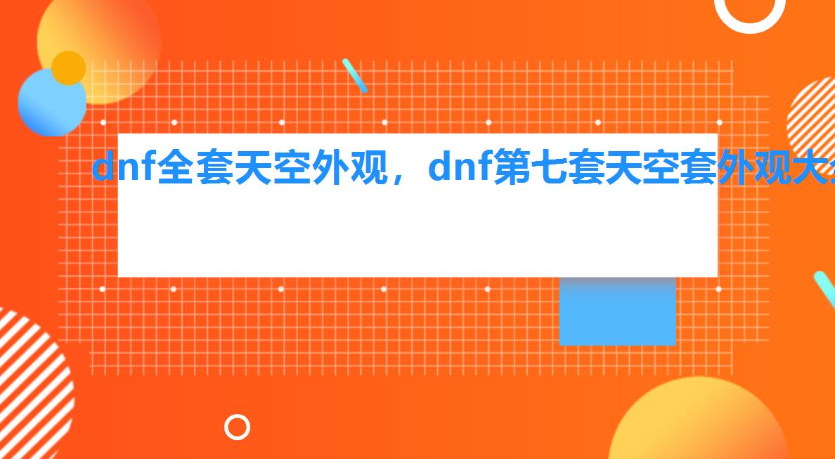 dnf全套天空外观，dnf第七套天空套外观大全图片