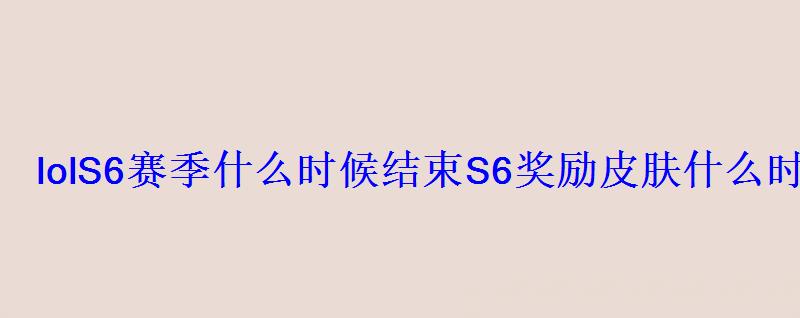 lolS6赛季什么时候结束S6奖励皮肤什么时候发