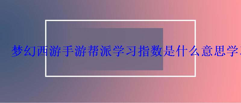 梦幻西游手游帮派学习指数是什么意思学习指数作用