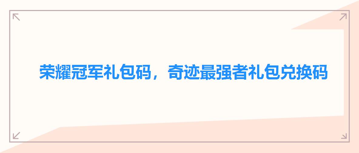 荣耀冠军礼包码，奇迹最强者礼包兑换码