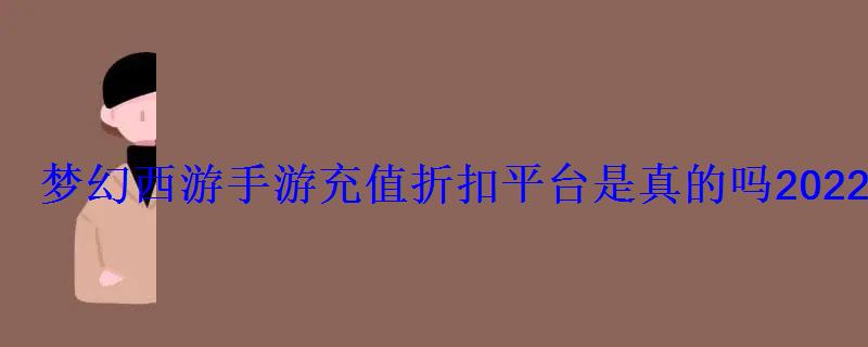 梦幻西游手游充值折扣平台是真的吗2022年折扣平台