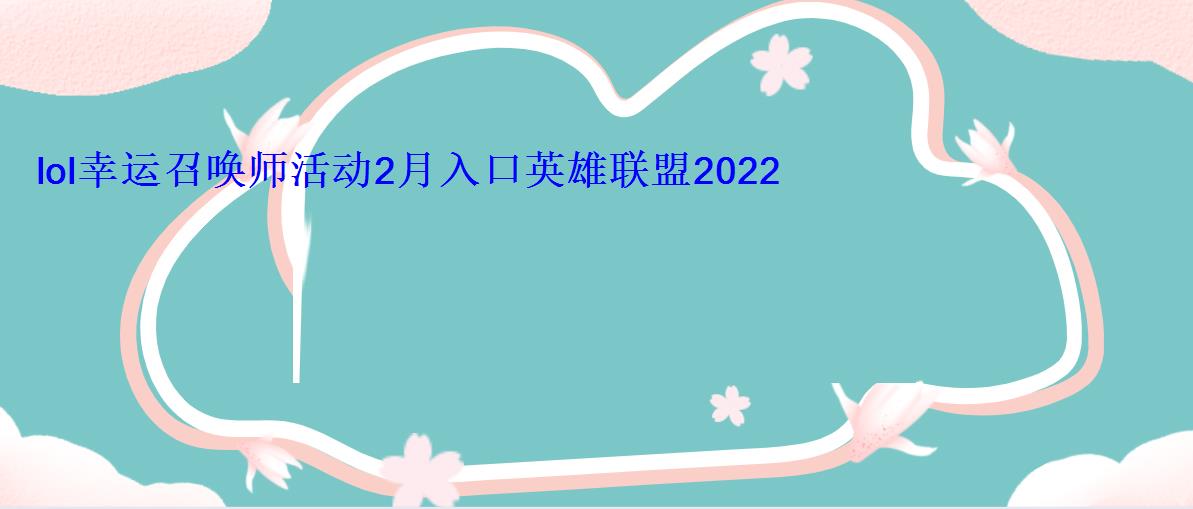 lol幸运召唤师活动2月入口英雄联盟2022腾讯官方活动地址