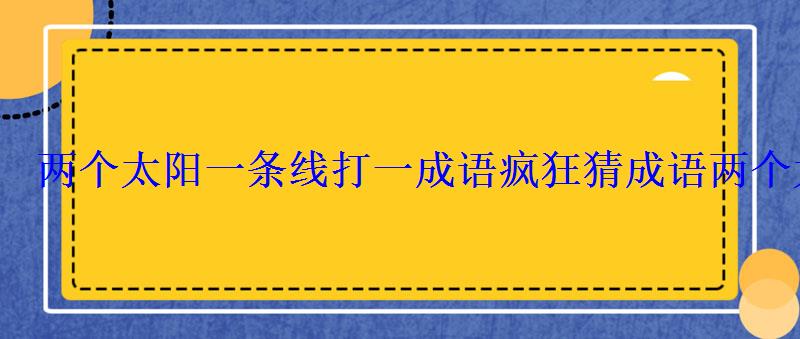 两个人两个太阳一条路打一成语疯狂，两个太阳中间一条线打一成语