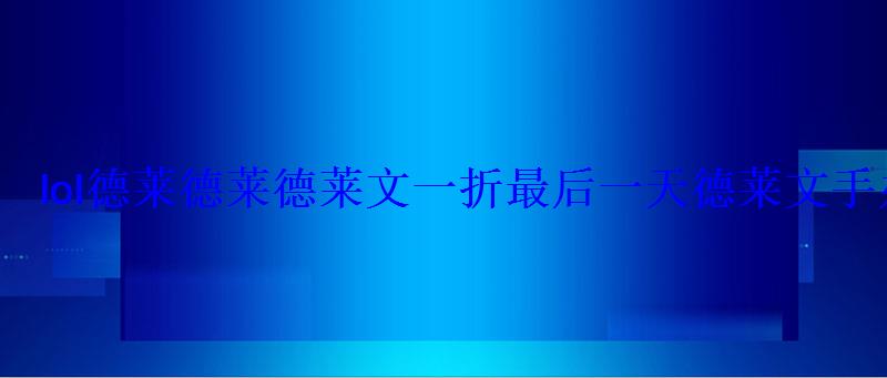 lol德莱德莱德莱文一折最后一天德莱文手办购买地址