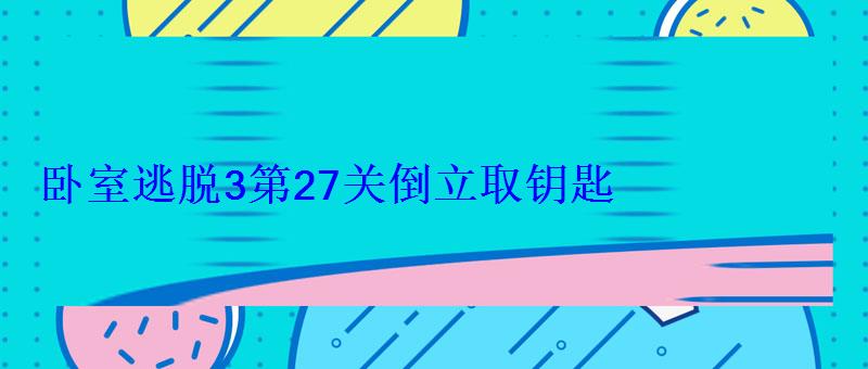 卧室逃脱3第27关倒立取钥匙