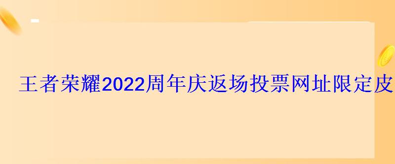 王者荣耀2022周年庆返场投票网址限定皮肤返场投票地址