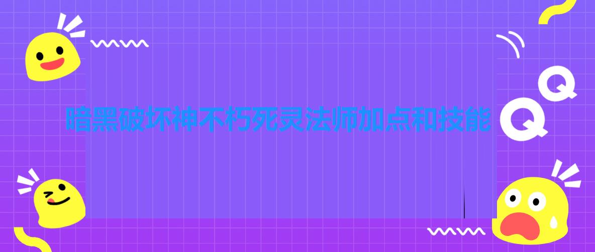 暗黑破坏神不朽死灵法师加点和技能（暗黑破坏神不朽死灵法师加点攻略）