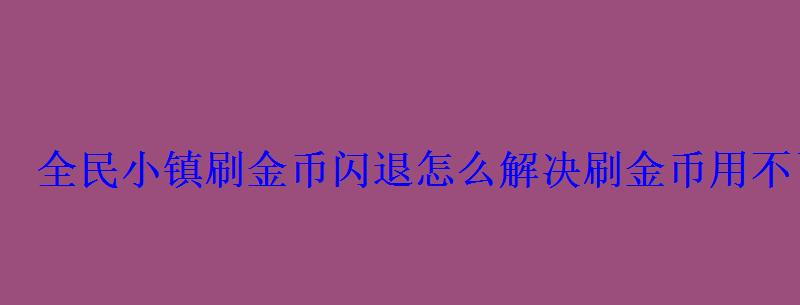 全民小镇刷金币闪退怎么解决刷金币用不了怎么办