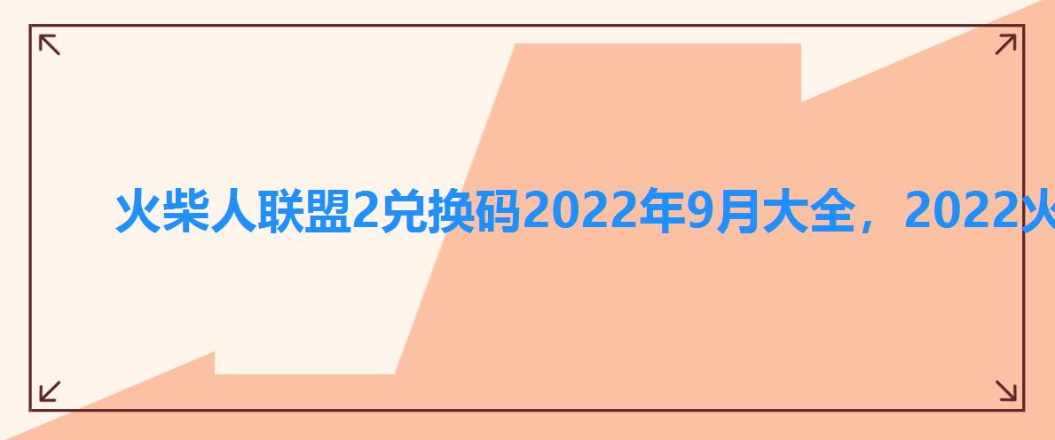 火柴人联盟2兑换码2022年9月大全，2022火柴人联盟2的有效兑换码