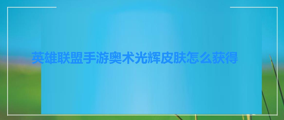 英雄联盟手游奥术光辉皮肤怎么获得（英雄联盟手游奥术光辉怎么获得）