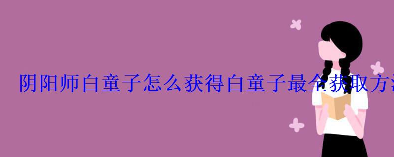 阴阳师白童子怎么获得白童子最全获取方法分享