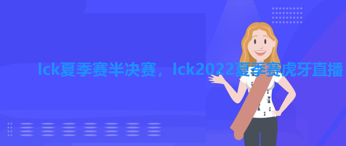 lck夏季赛半决赛，lck2022夏季赛虎牙直播