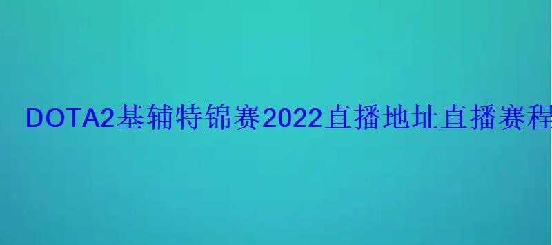 DOTA2基辅特锦赛2022直播地址直播赛程时间