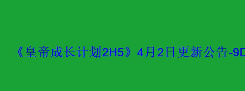 《皇帝成长计划2H5》4月2日更新公告  - 9DM游戏站