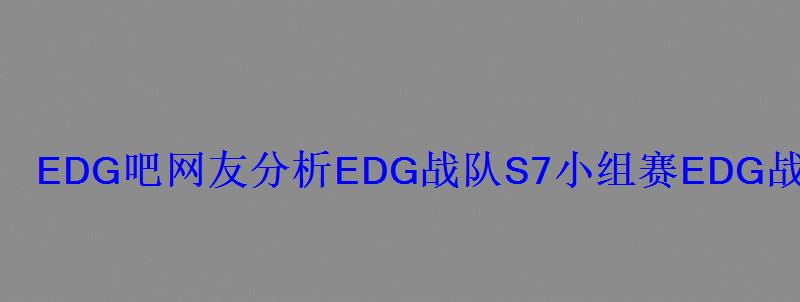 EDG吧网友分析EDG战队S7小组赛EDG战败原因