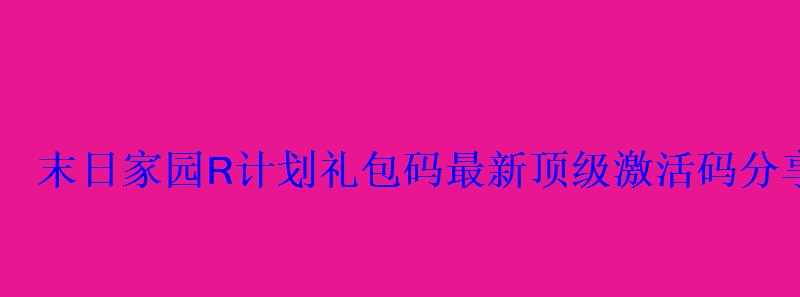 末日家园R计划礼包码最新顶级激活码分享