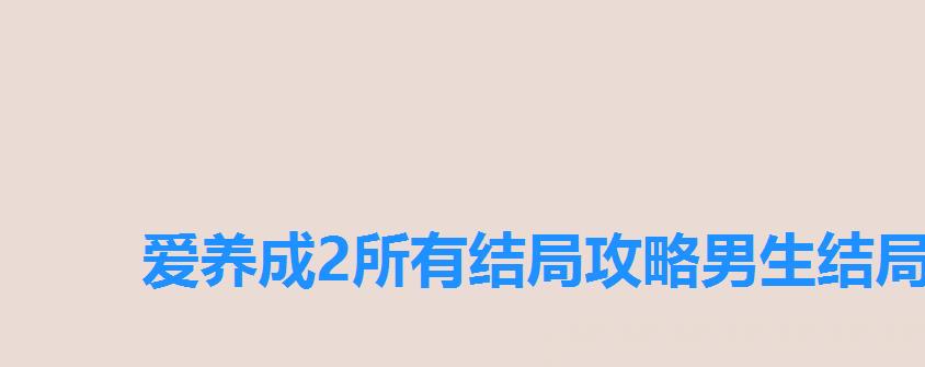 爱养成2所有结局攻略男生结局，爱养成2结局剧情