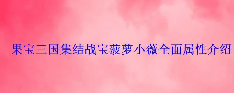 果宝三国集结战宝菠萝小薇全面属性介绍