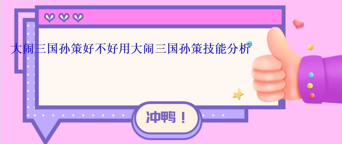 大闹三国孙策好不好用大闹三国孙策技能分析