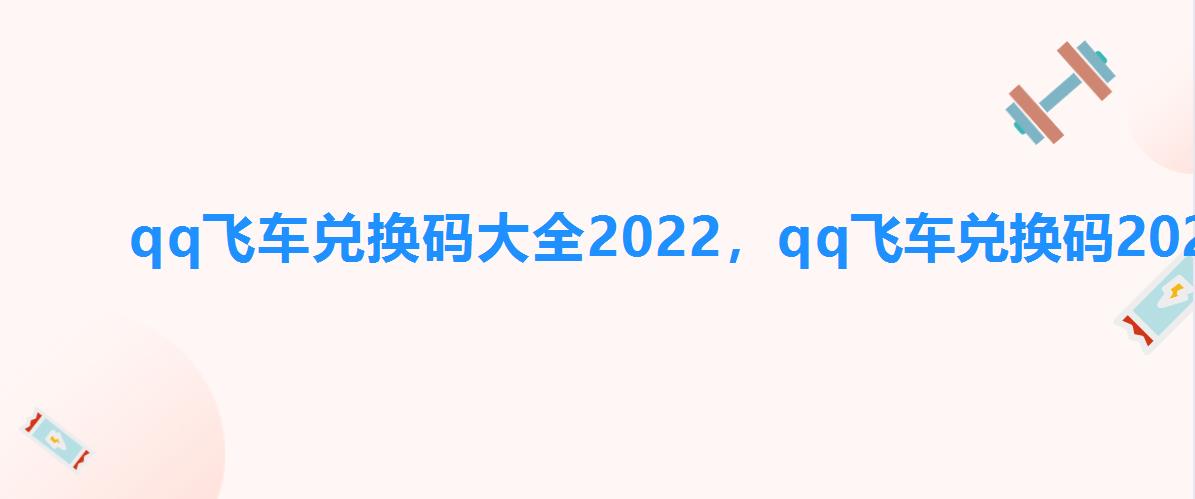 qq飞车兑换码大全2022，qq飞车兑换码2022最新5月