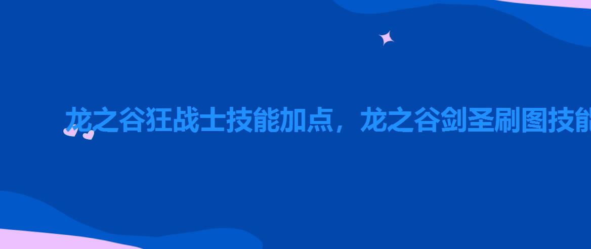 龙之谷狂战士技能加点，龙之谷剑圣刷图技能加点图