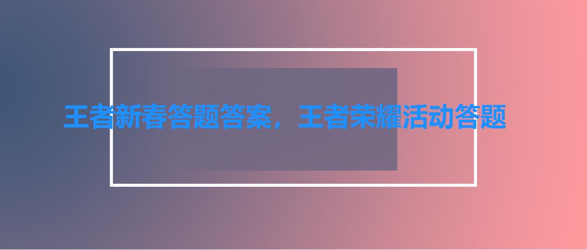 王者新春答题答案，王者荣耀活动答题