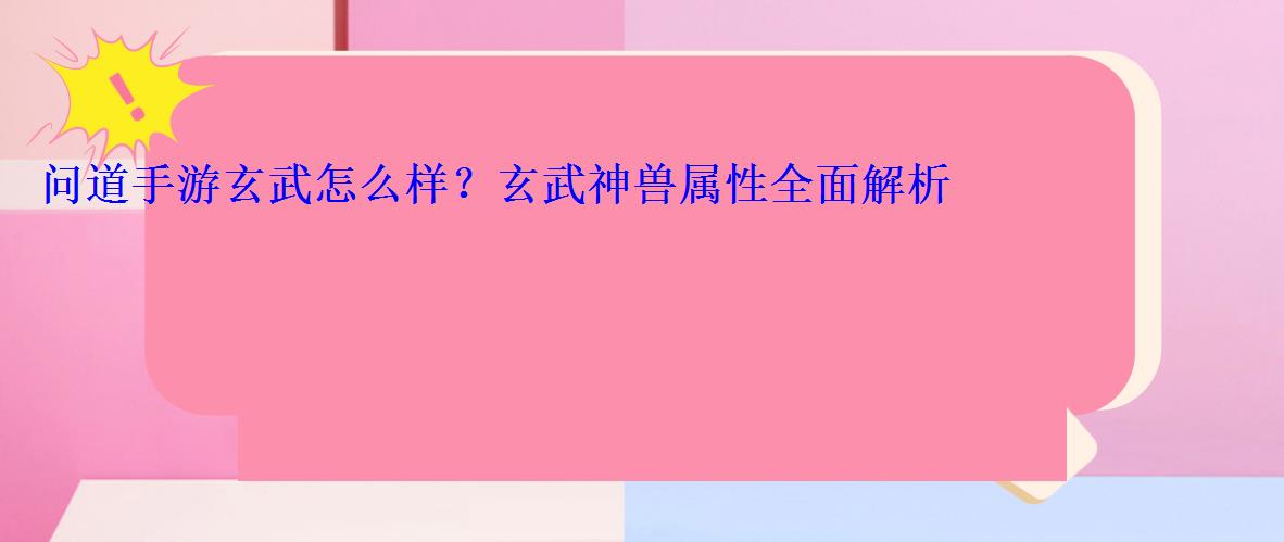 问道手游玄武怎么样？玄武神兽属性全面解析