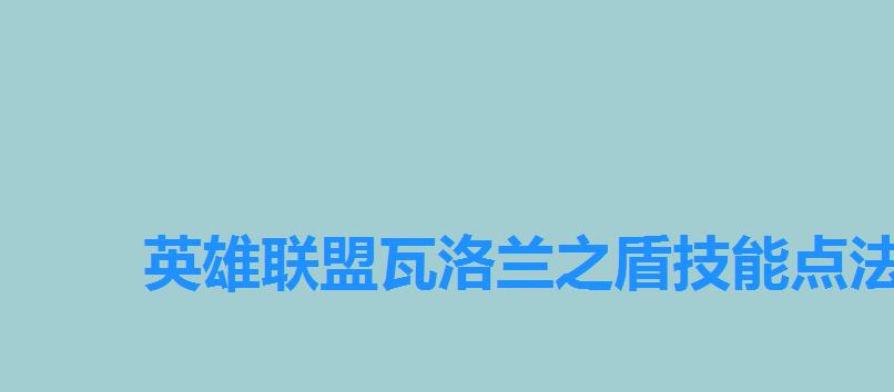 英雄联盟瓦洛兰之盾技能点法，瓦洛兰之盾带什么符文