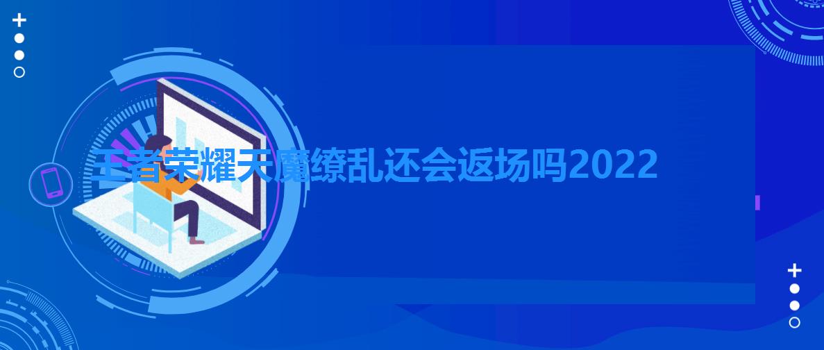 王者荣耀天魔缭乱还会返场吗2022（王者荣耀天魔缭乱还会返场吗）