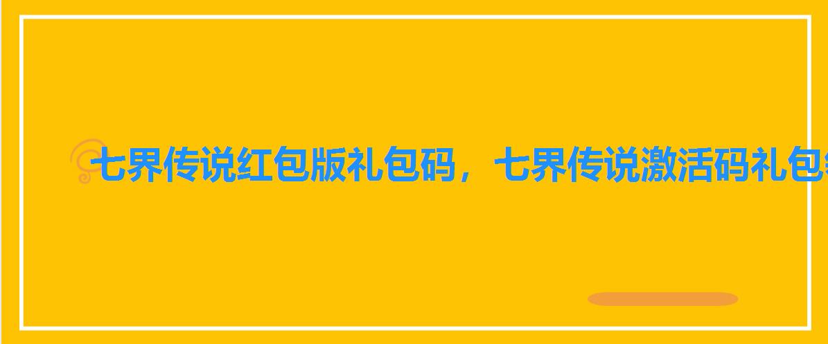 七界传说红包版礼包码，七界传说激活码礼包领取