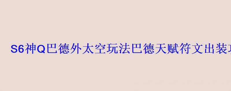 S6神Q巴德外太空玩法巴德天赋符文出装攻略