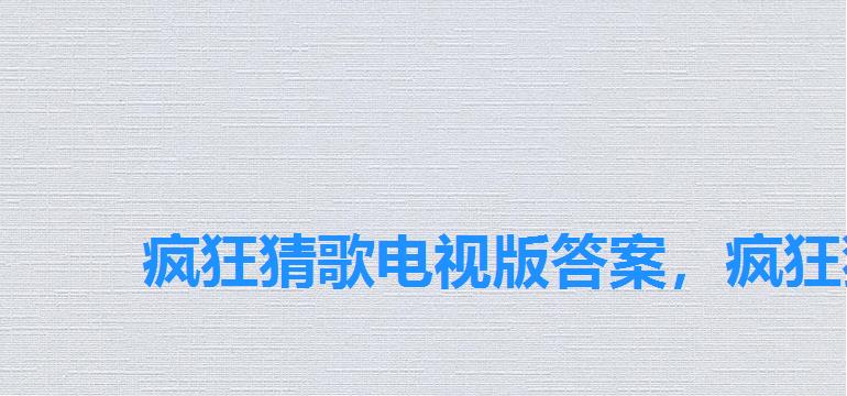 疯狂猜歌电视版答案，疯狂猜歌影视歌曲答案