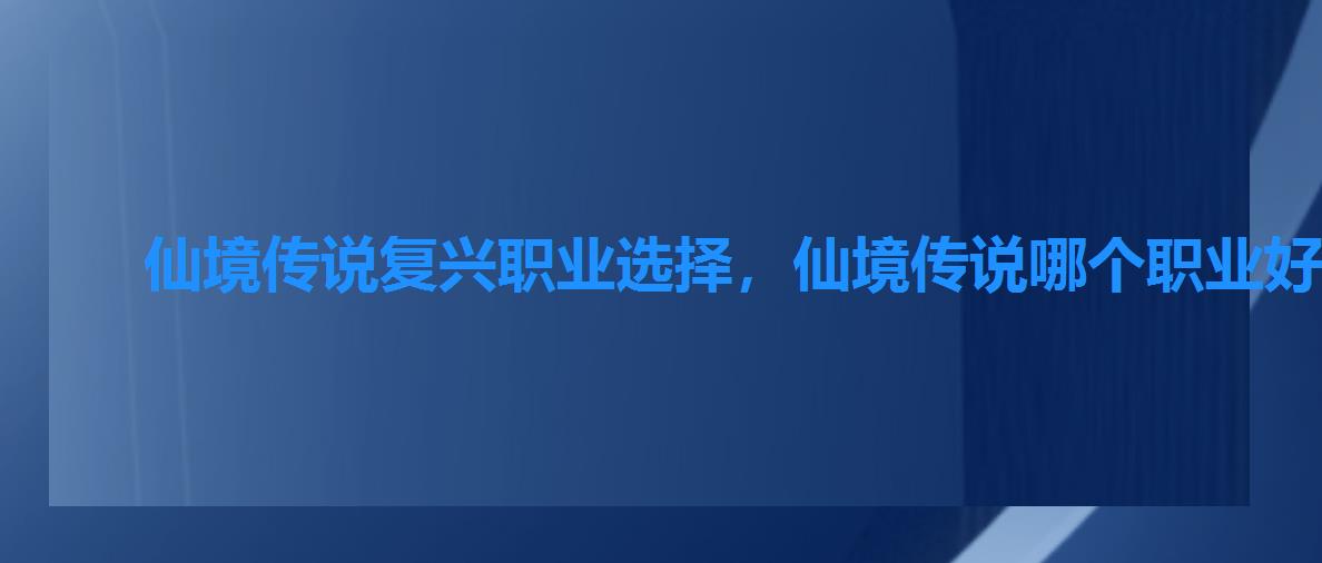 仙境传说复兴职业选择，仙境传说哪个职业好玩