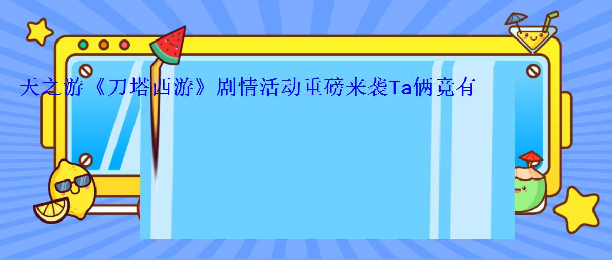 天之游《刀塔西游》剧情活动重磅来袭Ta俩竟有这样的前世