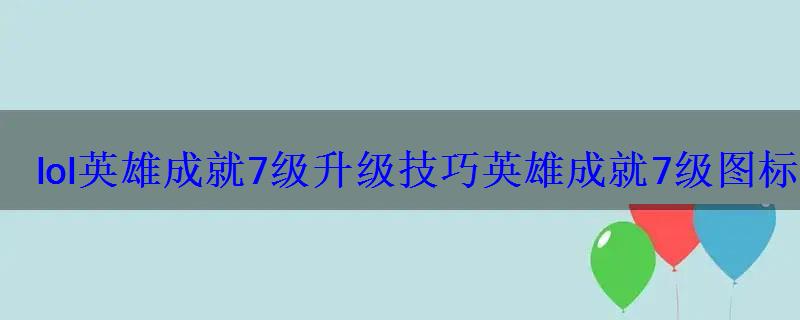 lol英雄成就7级升级技巧英雄成就7级图标展示