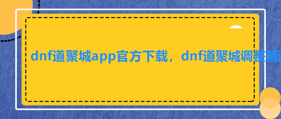 dnf道聚城app官方下载，dnf道聚城调整箱改版