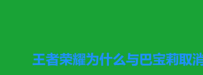 王者荣耀为什么与巴宝莉取消合作，王者荣耀取消巴宝莉合作原因