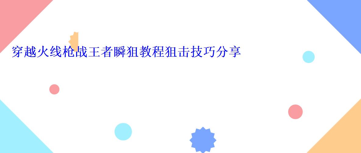 穿越火线枪战王者狙击枪使用技巧，穿越火线狙击枪怎么瞬狙