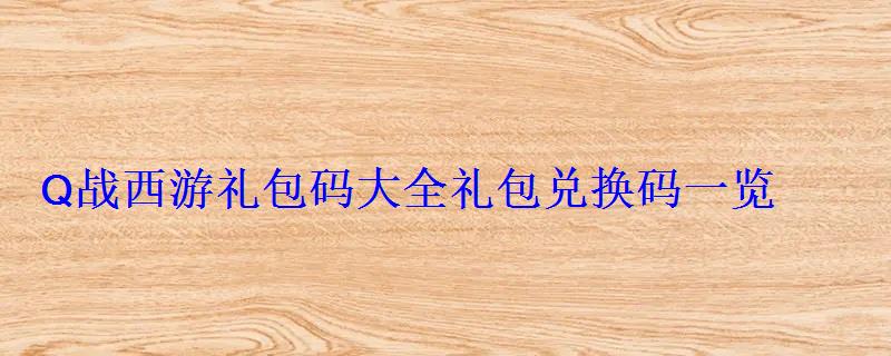 Q战西游礼包码大全礼包兑换码一览