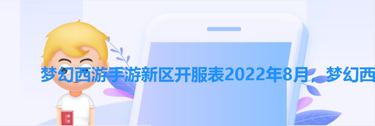 梦幻西游手游新区开服表2022年8月，梦幻西游手游2022区开服时间